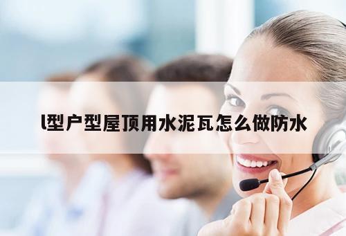 l型戶型屋頂用水泥瓦怎么做防水