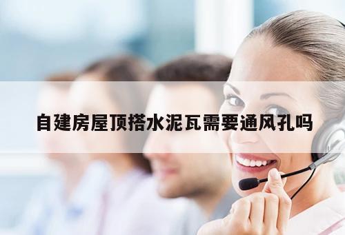 自建房屋頂搭水泥瓦需要通風孔嗎