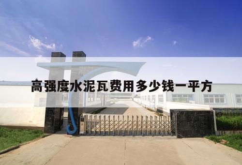 高強(qiáng)度水泥瓦費(fèi)用多少錢一平方