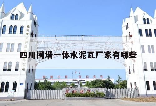 四川圍墻一體水泥瓦廠家有哪些