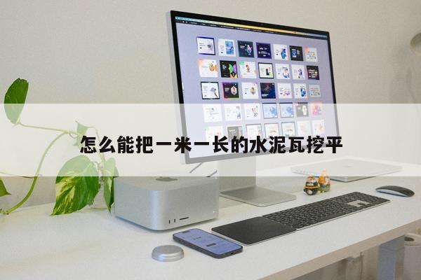 怎么能把一米一長(zhǎng)的水泥瓦挖平